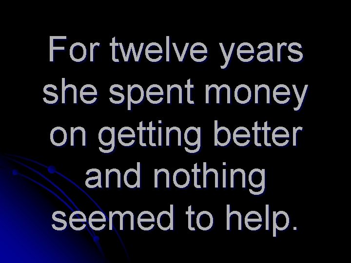 For twelve years she spent money on getting better and nothing seemed to help.