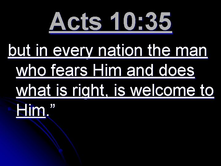 Acts 10: 35 but in every nation the man who fears Him and does