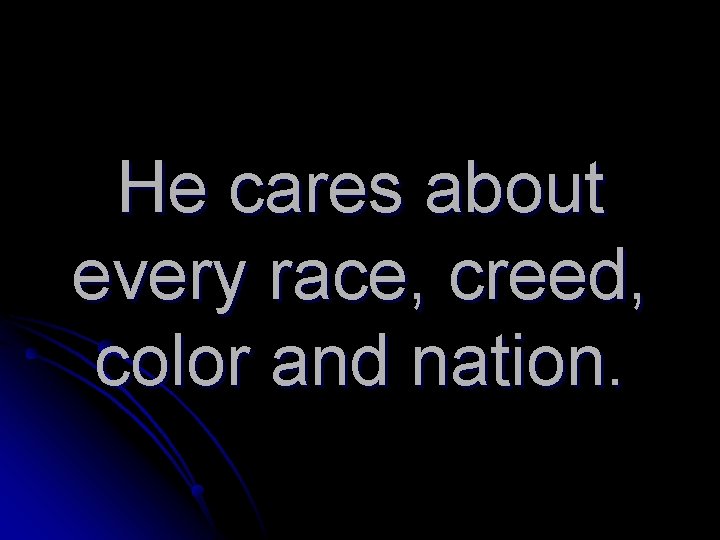 He cares about every race, creed, color and nation. 