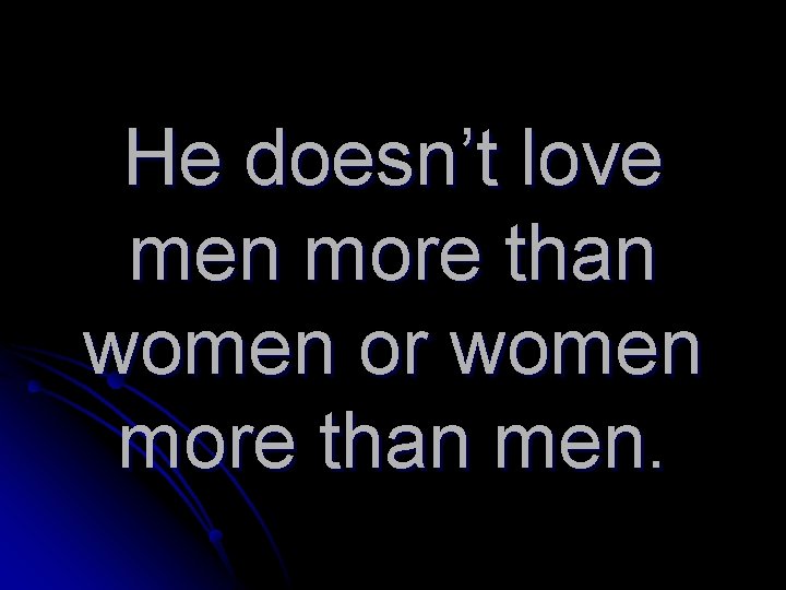 He doesn’t love men more than women or women more than men. 