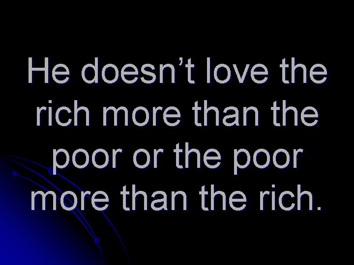 He doesn’t love the rich more than the poor or the poor more than