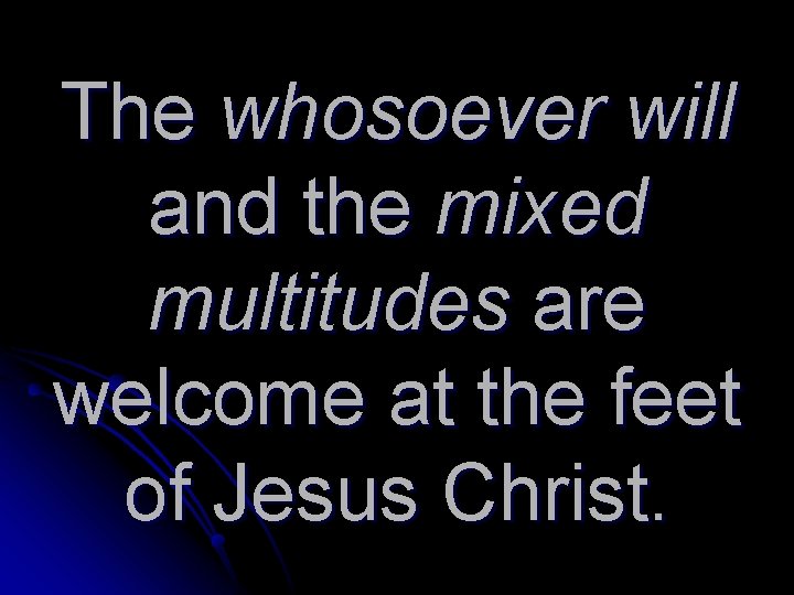 The whosoever will and the mixed multitudes are welcome at the feet of Jesus