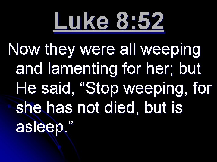 Luke 8: 52 Now they were all weeping and lamenting for her; but He