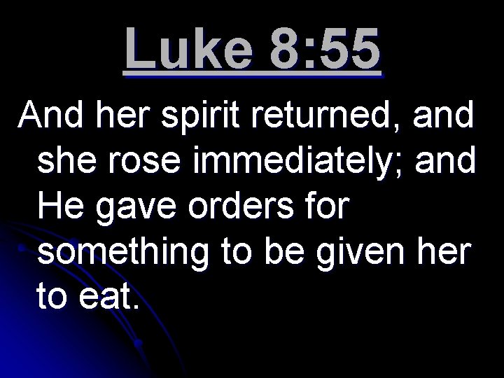 Luke 8: 55 And her spirit returned, and she rose immediately; and He gave