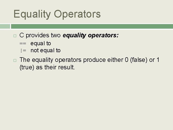 Equality Operators C provides two equality operators: == equal to != not equal to