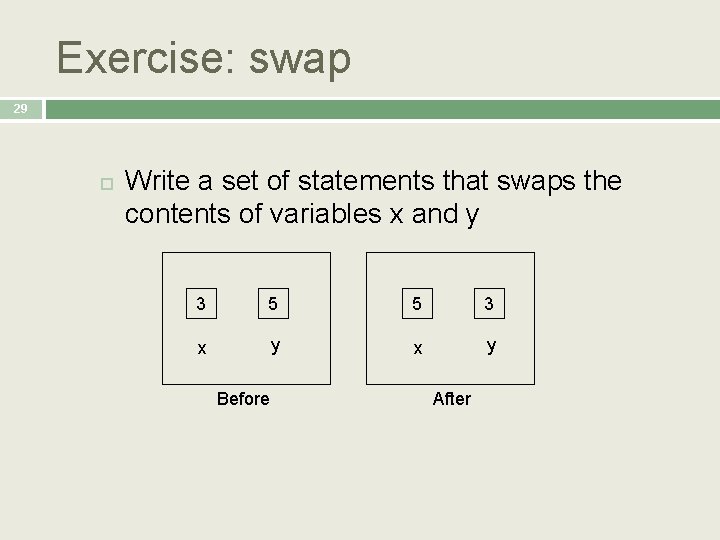 Exercise: swap 29 Write a set of statements that swaps the contents of variables