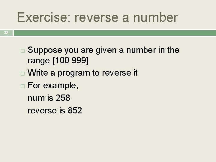 Exercise: reverse a number 32 Suppose you are given a number in the range