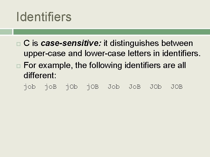 Identifiers C is case-sensitive: it distinguishes between upper-case and lower-case letters in identifiers. For