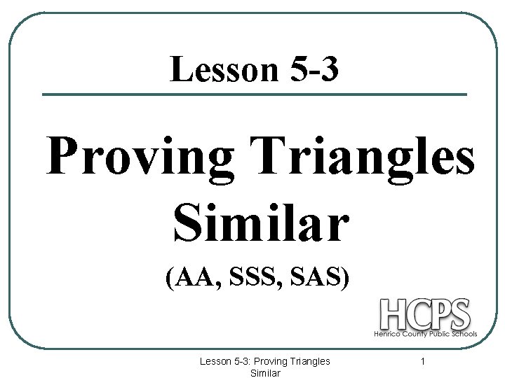 Lesson 5 -3 Proving Triangles Similar (AA, SSS, SAS) Lesson 5 -3: Proving Triangles