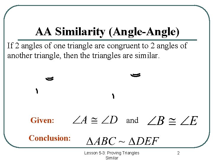 AA Similarity (Angle-Angle) If 2 angles of one triangle are congruent to 2 angles