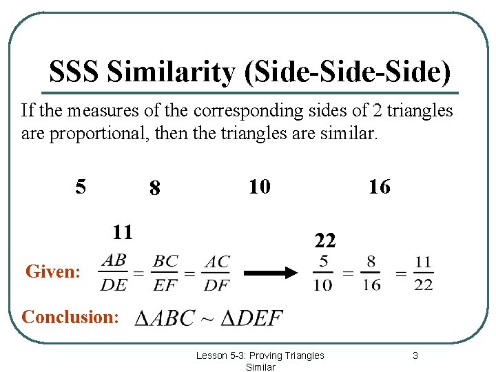 SSS Similarity (Side-Side) If the measures of the corresponding sides of 2 triangles are