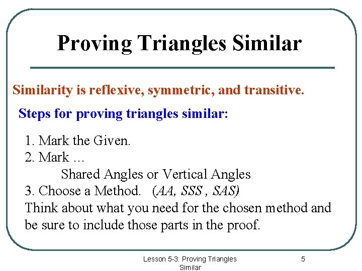 Proving Triangles Similarity is reflexive, symmetric, and transitive. Steps for proving triangles similar: 1.