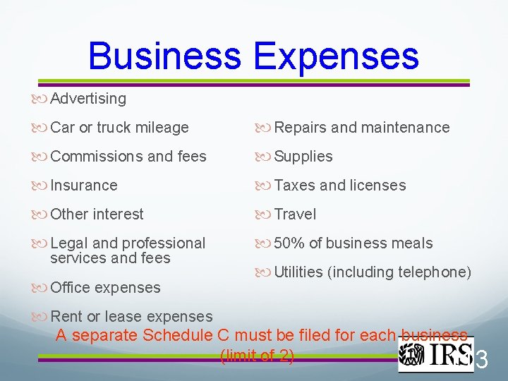 Business Expenses Advertising Car or truck mileage Repairs and maintenance Commissions and fees Supplies