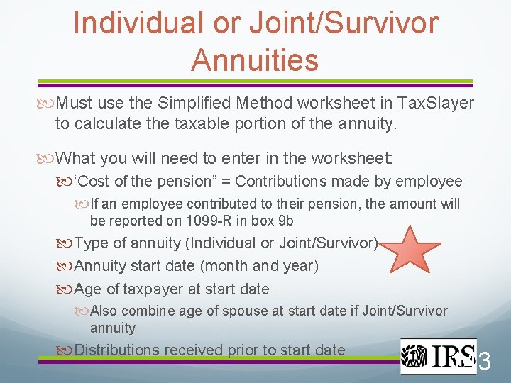 Individual or Joint/Survivor Annuities Must use the Simplified Method worksheet in Tax. Slayer to