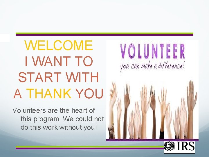 WELCOME I WANT TO START WITH A THANK YOU Volunteers are the heart of