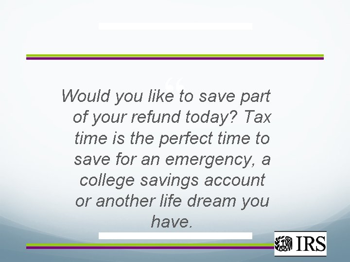 “ Would you like to save part of your refund today? Tax time is