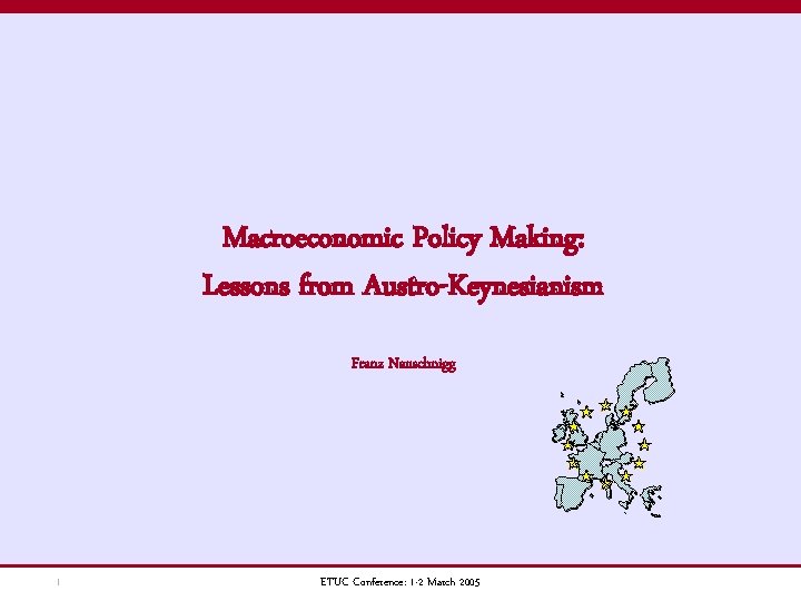 Macroeconomic Policy Making: Lessons from Austro-Keynesianism Franz Nauschnigg 1 ETUC Conference: 1 -2 March