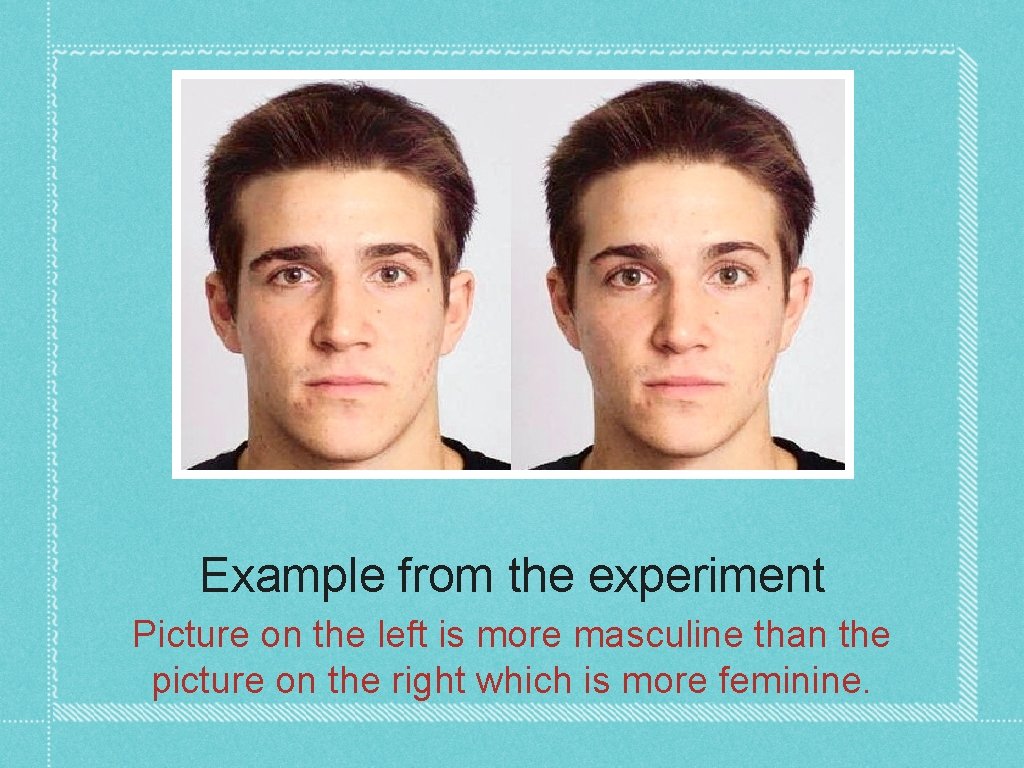 Example from the experiment Picture on the left is more masculine than the picture
