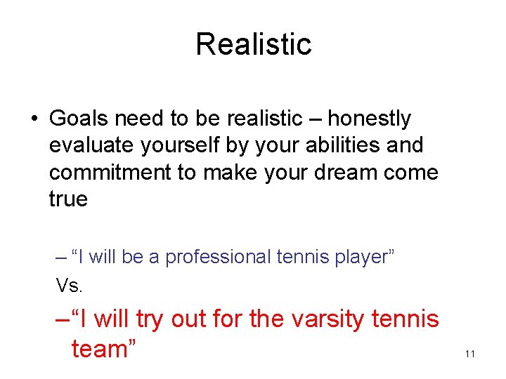 Realistic • Goals need to be realistic – honestly evaluate yourself by your abilities