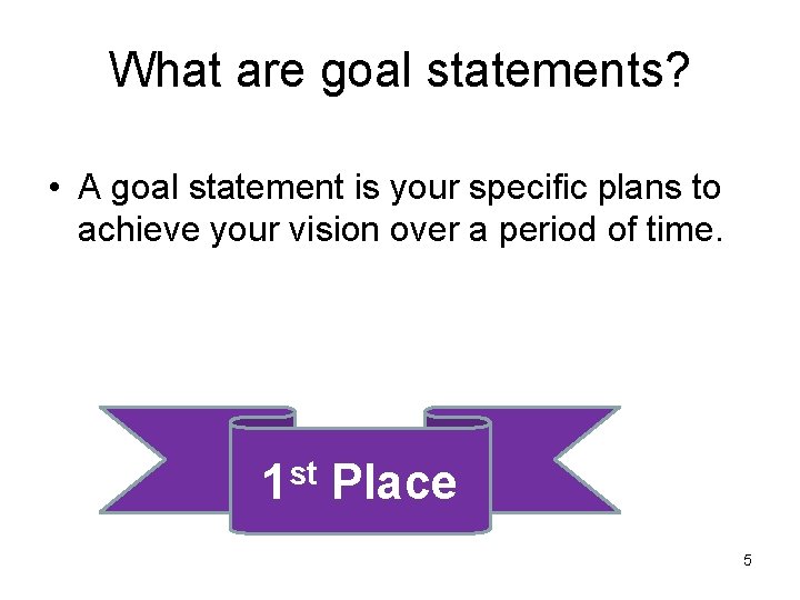 What are goal statements? • A goal statement is your specific plans to achieve