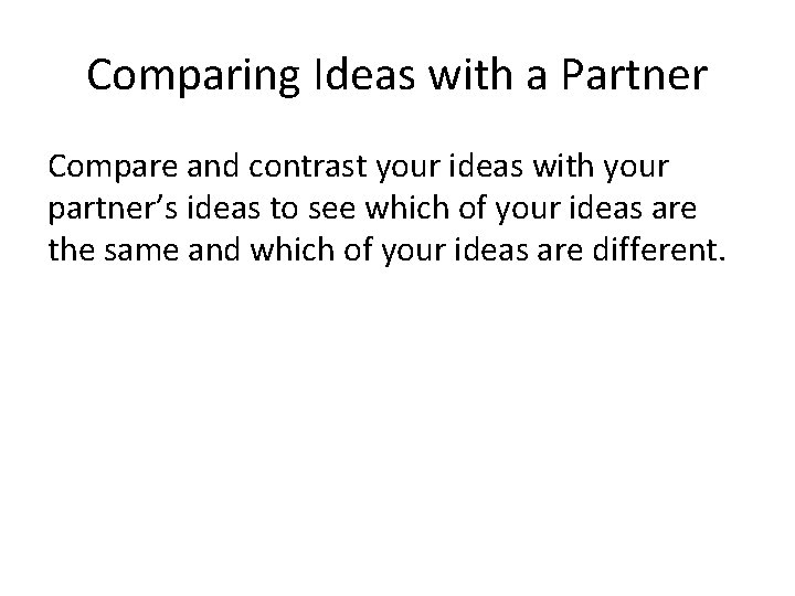 Comparing Ideas with a Partner Compare and contrast your ideas with your partner’s ideas