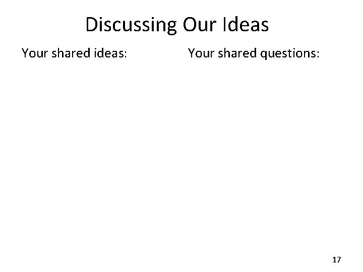 Discussing Our Ideas Your shared ideas: Your shared questions: 17 