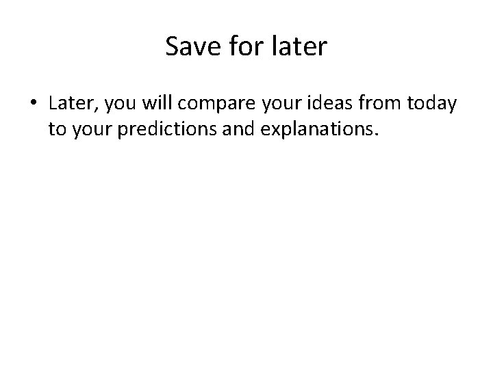 Save for later • Later, you will compare your ideas from today to your