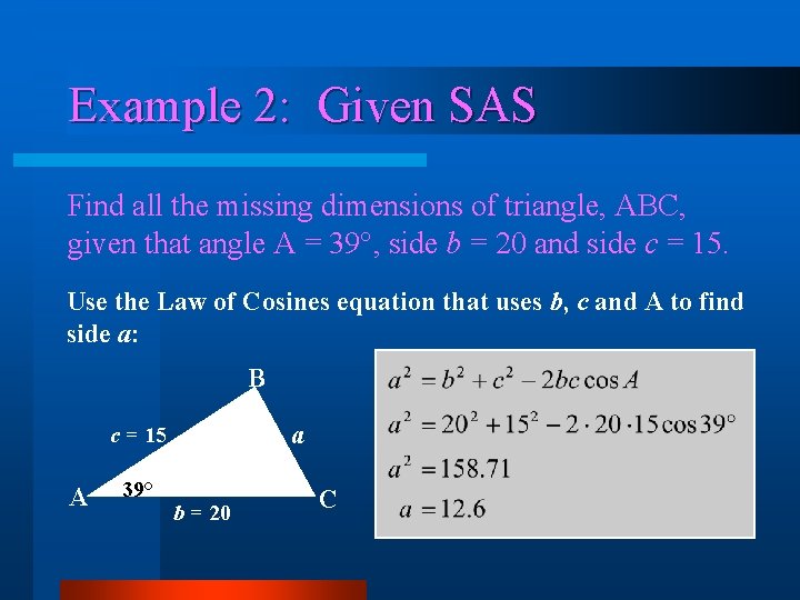 Example 2: Given SAS Find all the missing dimensions of triangle, ABC, given that Example 2: Given SAS Find all the missing dimensions of triangle, ABC, given that