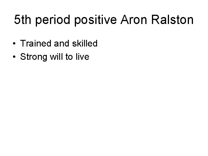 5 th period positive Aron Ralston • Trained and skilled • Strong will to