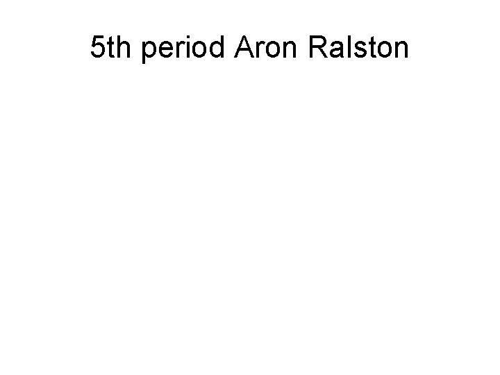 5 th period Aron Ralston 
