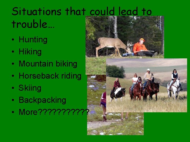 Situations that could lead to trouble… • • Hunting Hiking Mountain biking Horseback riding