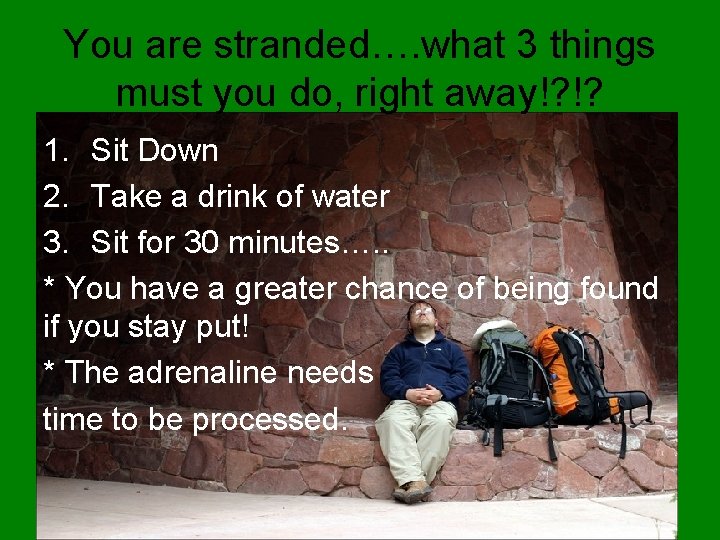 You are stranded…. what 3 things must you do, right away!? !? 1. Sit