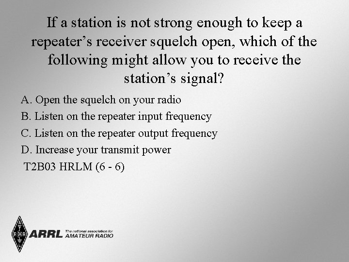 If a station is not strong enough to keep a repeater’s receiver squelch open,