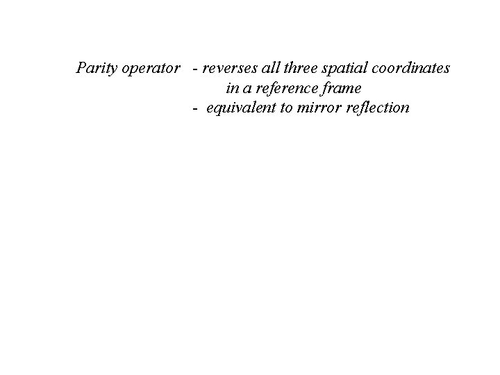 Parity operator - reverses all three spatial coordinates in a reference frame - equivalent