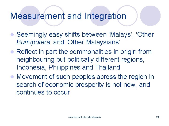 Measurement and Integration Seemingly easy shifts between ‘Malays’, ‘Other Bumiputera’ and ‘Other Malaysians’ l