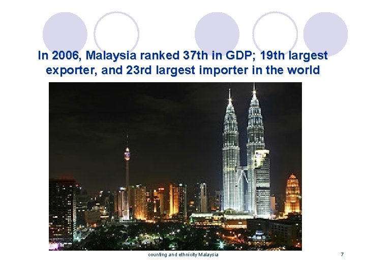 In 2006, Malaysia ranked 37 th in GDP; 19 th largest exporter, and 23