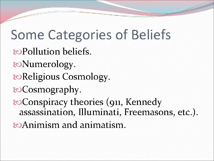 Some Categories of Beliefs Pollution beliefs. Numerology. Religious Cosmology. Cosmography. Conspiracy theories (911, Kennedy