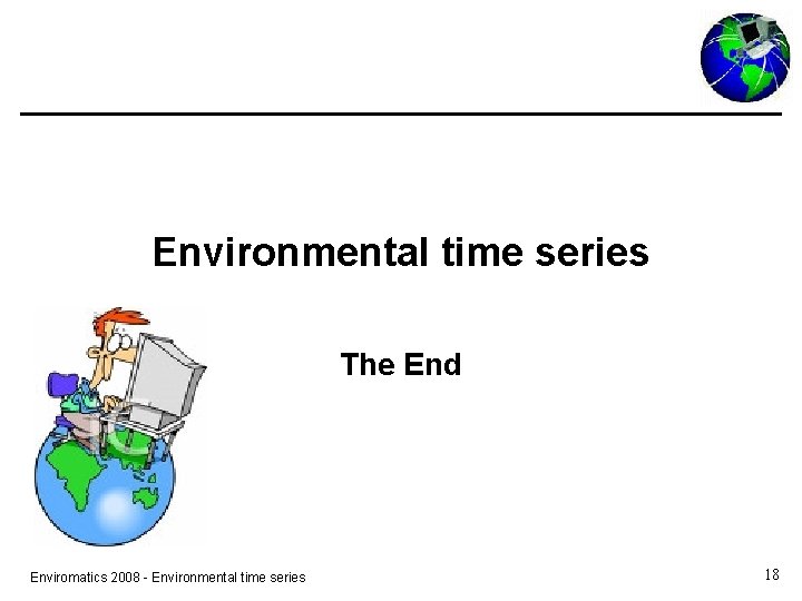 Environmental time series The End Enviromatics 2008 - Environmental time series 18 