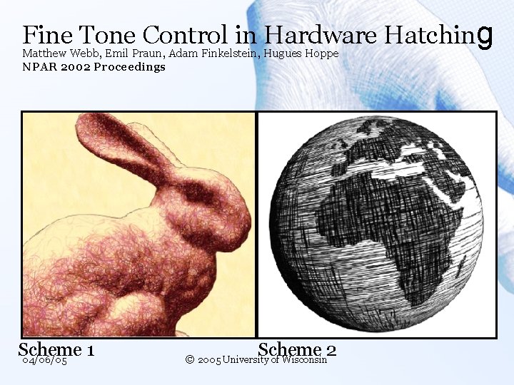 Fine Tone Control in Hardware Hatching Matthew Webb, Emil Praun, Adam Finkelstein, Hugues Hoppe