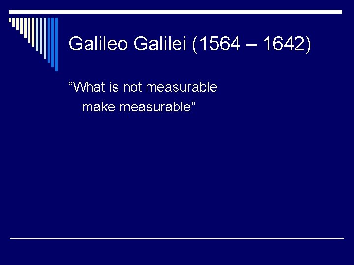 Galileo Galilei (1564 – 1642) “What is not measurable make measurable” 