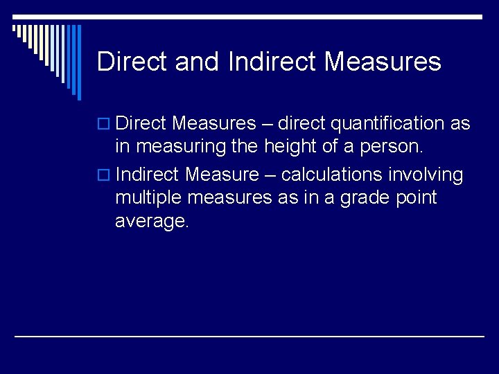 Direct and Indirect Measures o Direct Measures – direct quantification as in measuring the