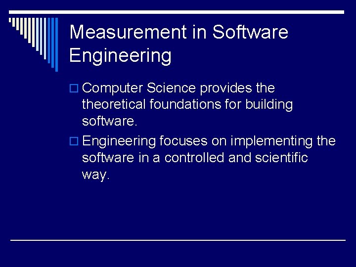 Measurement in Software Engineering o Computer Science provides theoretical foundations for building software. o