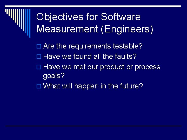Objectives for Software Measurement (Engineers) o Are the requirements testable? o Have we found