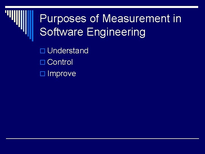 Purposes of Measurement in Software Engineering o Understand o Control o Improve 