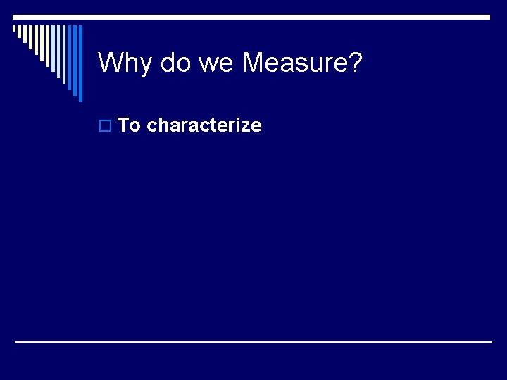 Why do we Measure? o To characterize 
