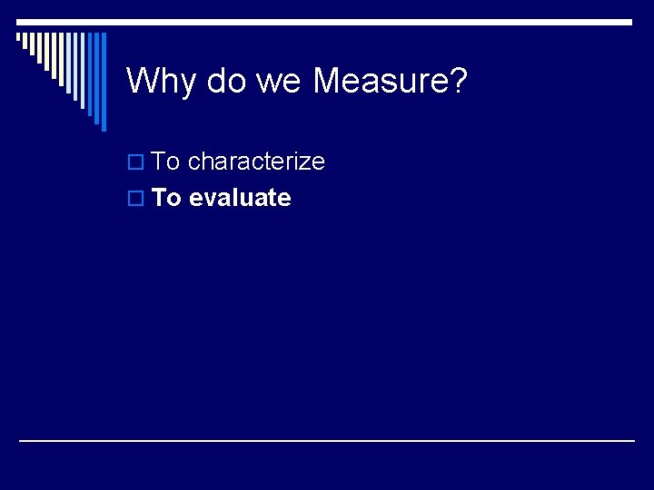 Why do we Measure? o To characterize o To evaluate 