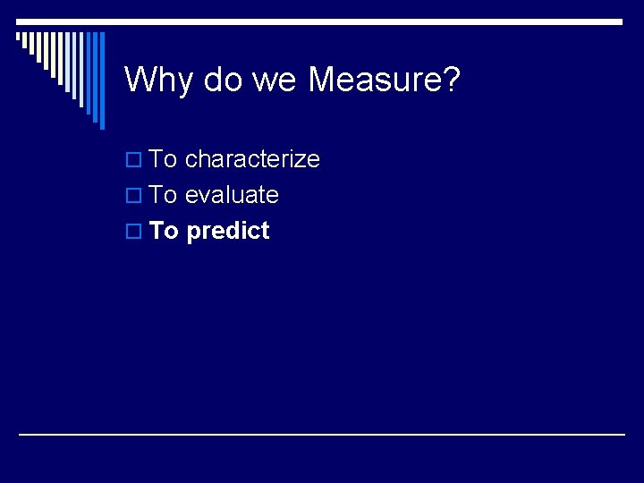 Why do we Measure? o To characterize o To evaluate o To predict 