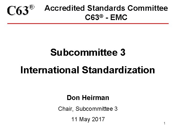 Accredited Standards Committee C 63® - EMC Subcommittee 3 International Standardization Don Heirman Chair,