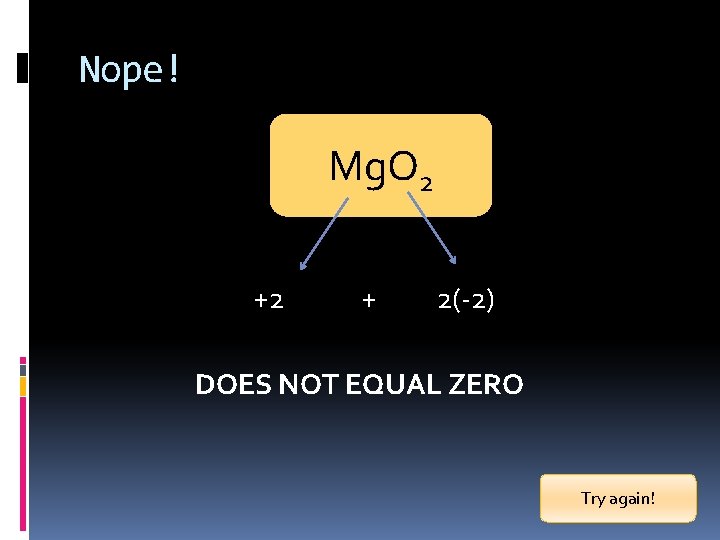 Nope! Mg. O 2 +2 + 2(-2) DOES NOT EQUAL ZERO Try again! 