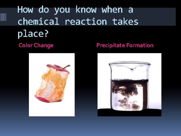How do you know when a chemical reaction takes place? Color Change Precipitate Formation